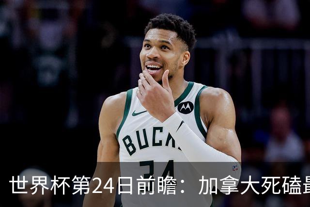 世界杯第24日前瞻：加拿大死磕最大苦主 姆巴佩冲击里程碑