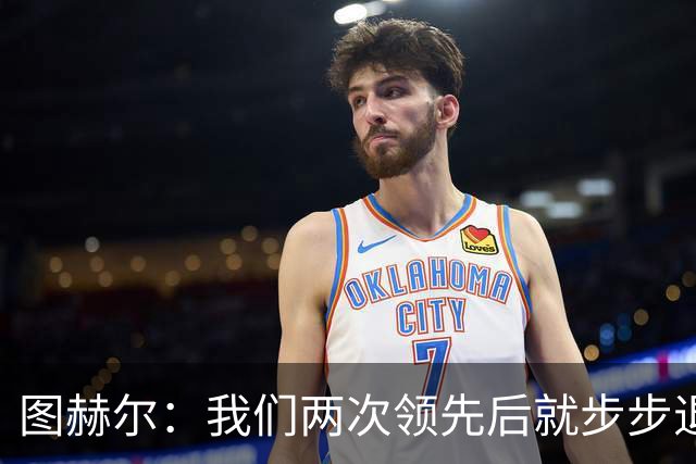 图赫尔：我们两次领先后就步步退守，这不是我们的风格