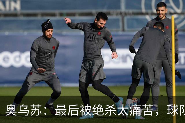 奥乌苏：最后被绝杀太痛苦，球队已经表现得很好了