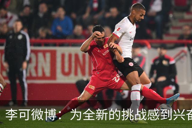 李可微博：为全新的挑战感到兴奋 我已经准备好了