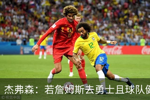 杰弗森：若詹姆斯去勇士且球队健康打完常规赛 那他们将大有可为