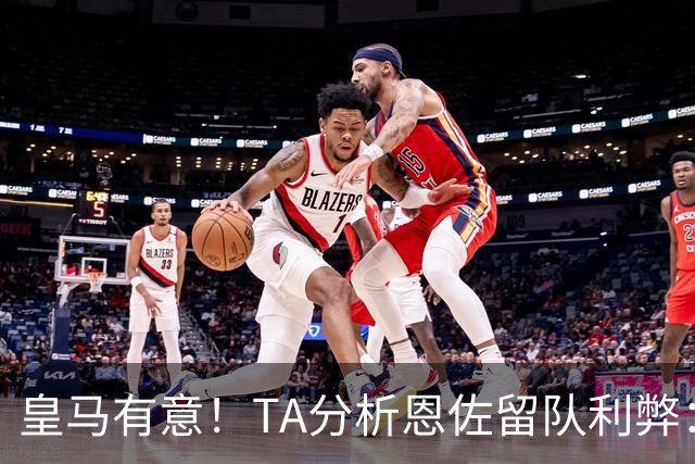 皇马有意！TA分析恩佐留队利弊：位置难被替代、但未能以身作则