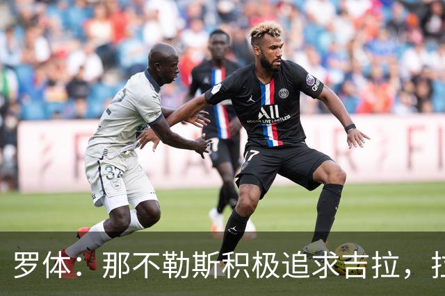 罗体：那不勒斯积极追求吉拉，拉齐奥坚守3000万欧元要价