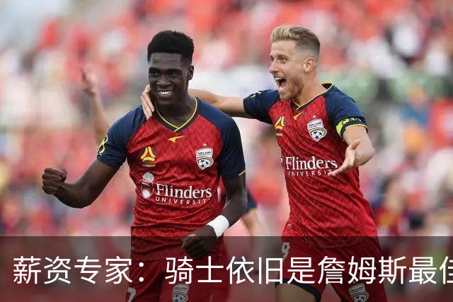 薪资专家：骑士依旧是詹姆斯最佳去处 骑士阵容深厚&无需大调整