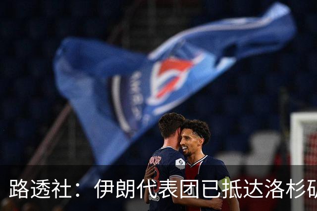 路透社：伊朗代表团已抵达洛杉矶，准备参加对阵新西兰的比赛