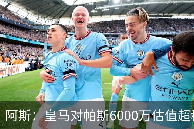 阿斯：皇马对帕斯6000万估值超科莫投资能力，回购条款月底到期
